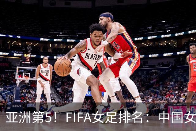 亚洲第5！FIFA女足排名：中国女足降至世界第18 被韩国反超