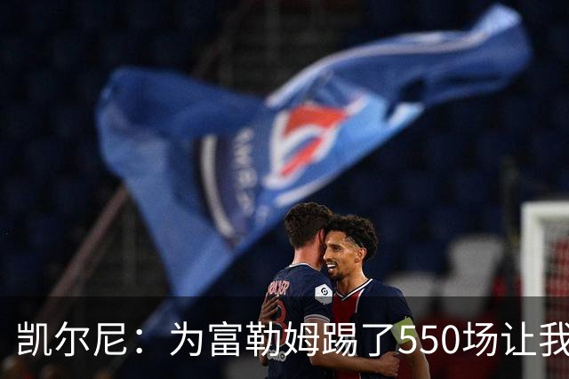 凯尔尼：为富勒姆踢了550场让我觉得有点老了，希望再多踢几场