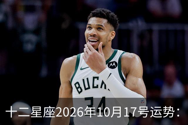 十二星座2026年10月17号运势：周末愉快……