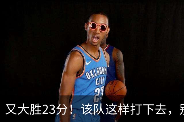 又大胜23分！该队这样打下去，别说雷霆，连火箭也要担心了