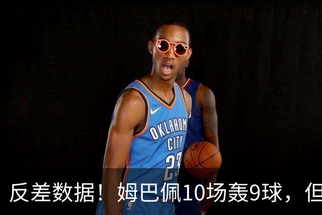 反差数据！姆巴佩10场轰9球，但12次错失绝佳机会，全欧居首