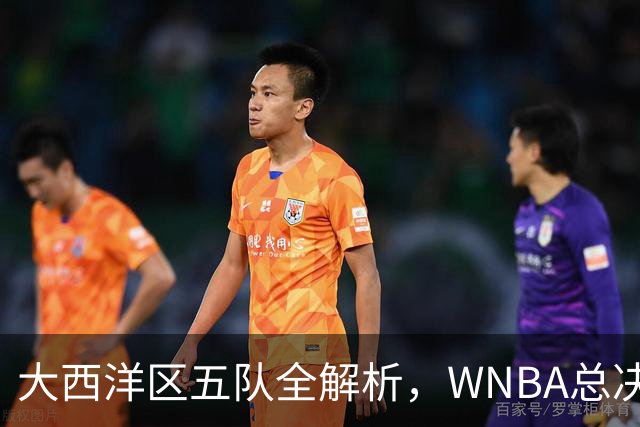 大西洋区五队全解析，WNBA总决赛前瞻上线