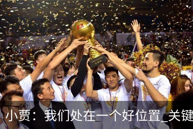 小贾：我们处在一个好位置 关键在于每个人都做出正确的团队配合