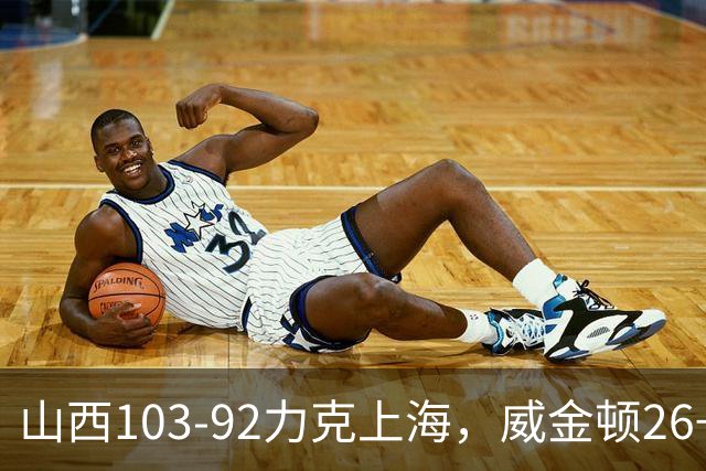 山西103-92力克上海，威金顿26+8，张镇麟19分，拉塞尔18+10