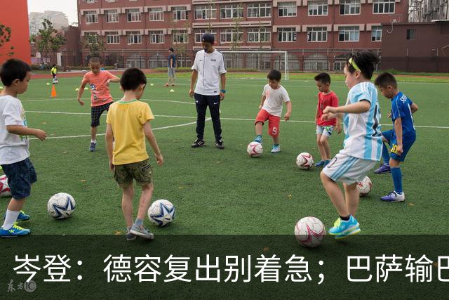 岑登：德容复出别着急；巴萨输巴黎因求胜欲不足