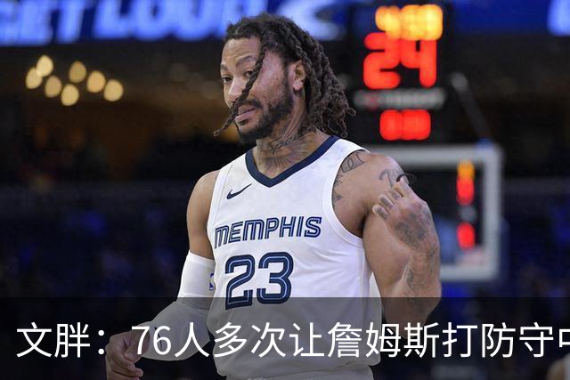 文胖：76人多次让詹姆斯打防守中锋 由他主防唐斯