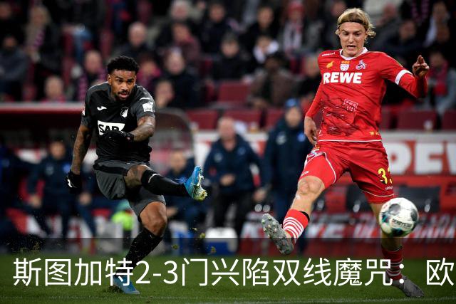 斯图加特2-3门兴陷双线魔咒：欧冠不输联赛惨败