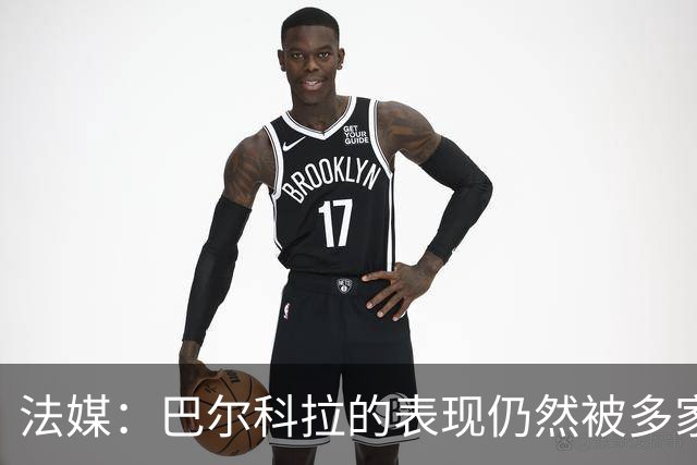 法媒：巴尔科拉的表现仍然被多家英媒质疑，认为他浪费机会