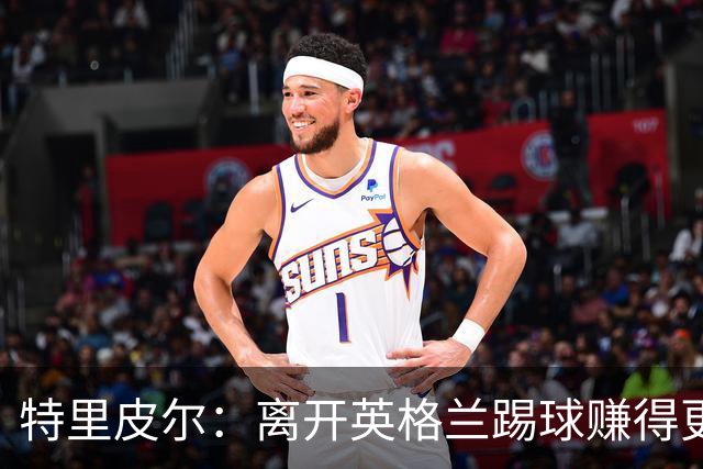 特里皮尔：离开英格兰踢球赚得更多，但除了金钱还有很多重要之事