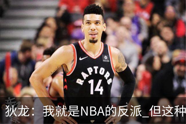 狄龙：我就是NBA的反派 但这种形象曾破坏灰熊的团结和化学反应