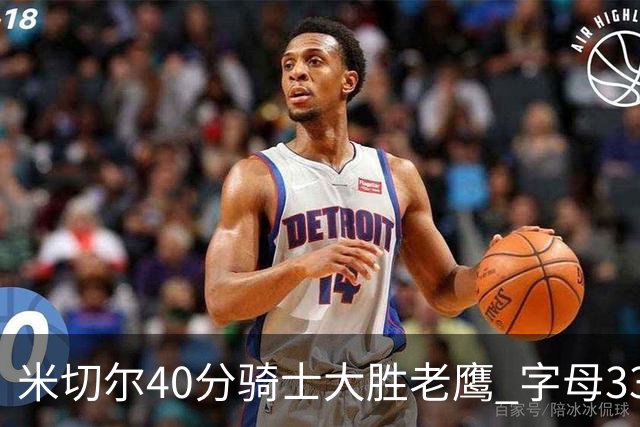 米切尔40分骑士大胜老鹰 字母33+10雄鹿灭热火