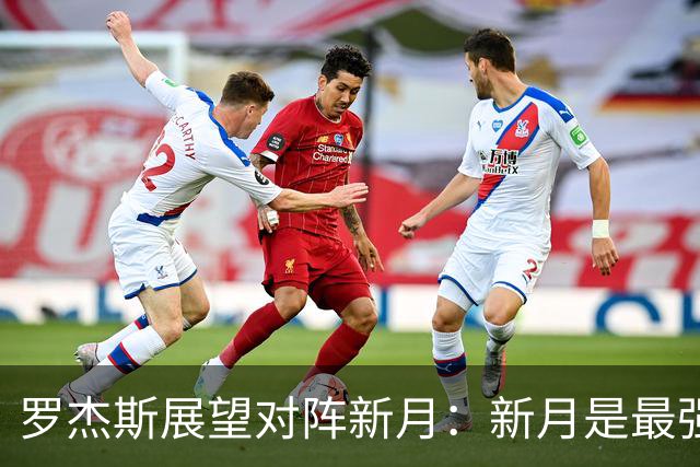罗杰斯展望对阵新月：新月是最强对手，但我们不惧怕任何人
