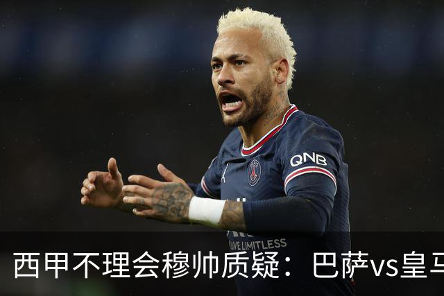 西甲不理会穆帅质疑：巴萨vs皇马裁判人选现已确定，裁判更年轻！