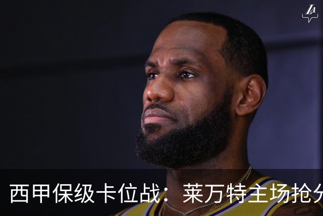 西甲保级卡位战：莱万特主场抢分，毕尔巴鄂锋线残阵难破密集防守