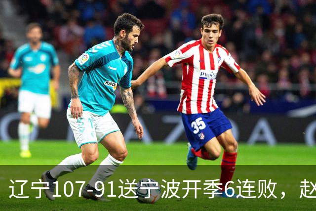 辽宁107-91送宁波开季6连败，赵继伟16+6，爱德华兹24分，栾利程15+5