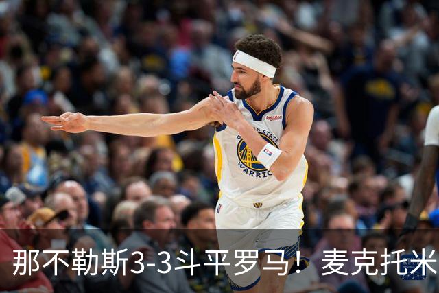 那不勒斯3-3斗平罗马！麦克托米奈双响，巴列尔迪双响+绝平