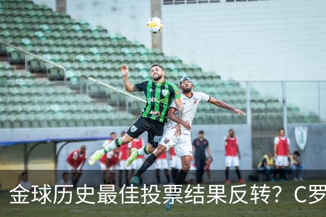 金球历史最佳投票结果反转？C罗票数遥遥领先梅西，引发全网热议