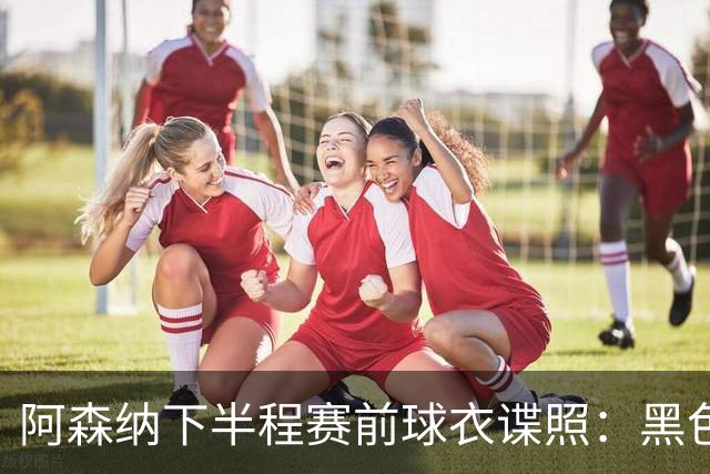 阿森纳下半程赛前球衣谍照：黑色搭配荧光绿，配有无线电波图案