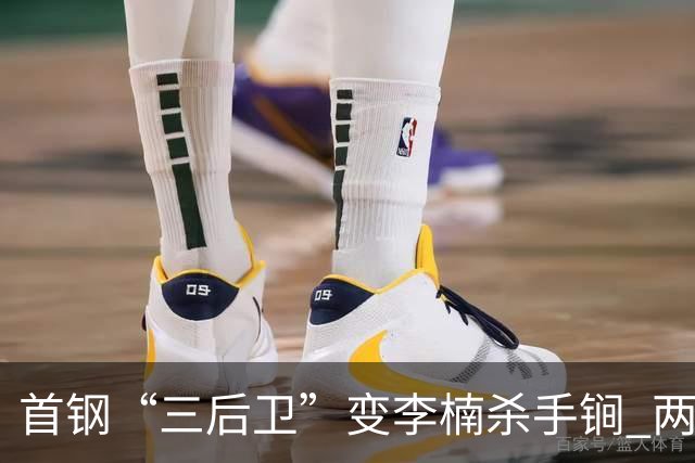 首钢“三后卫”变李楠杀手锏 两替补胜负值领跑全队