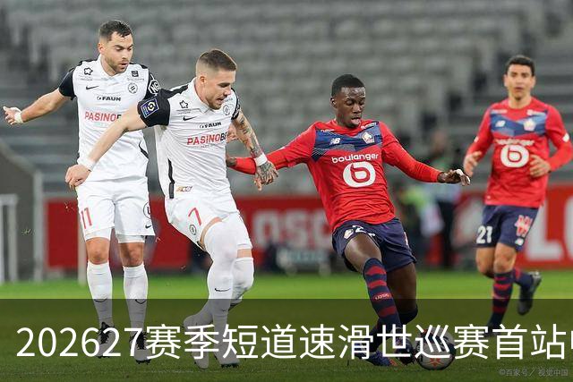 2026/27赛季短道速滑世巡赛首站中国队名单公布