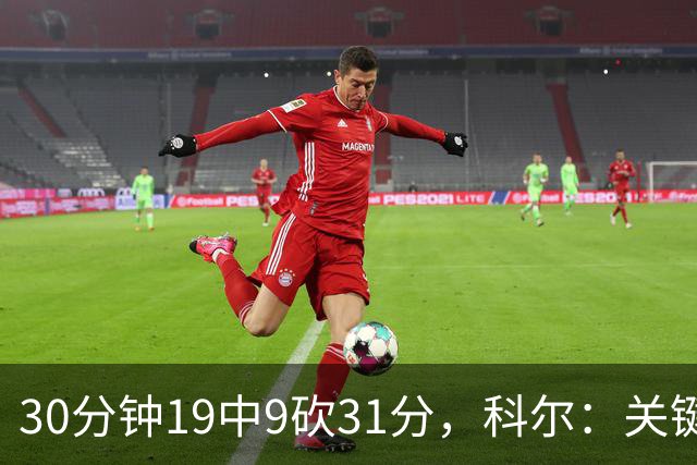 30分钟19中9砍31分，科尔：关键时刻球都交给他