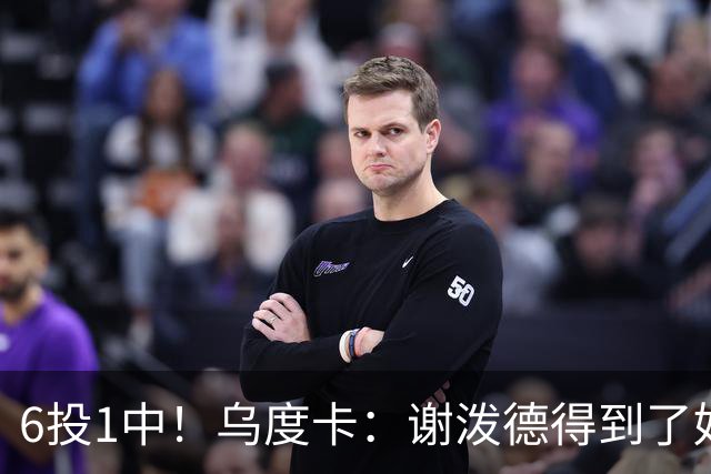 6投1中！乌度卡：谢泼德得到了好机会但没投进
