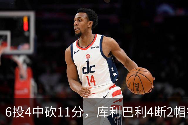 6投4中砍11分，库利巴利4断2帽锁死雄鹿后场