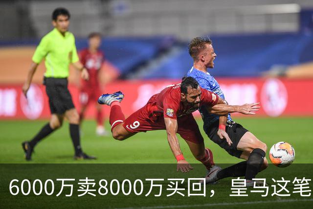6000万卖8000万买回，皇马这笔账：2年赚回一个意甲20+15核心