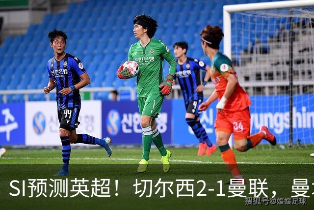 SI预测英超！切尔西2-1曼联，曼城3-2布莱顿，利物浦1-2阿森纳