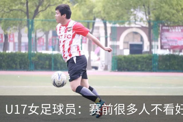 U17女足球员：赛前很多人不看好我们 那就赢给他们看